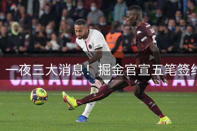 一夜三大消息！掘金官宣五笔签约；骑士2换1交易；湖人可追亨特